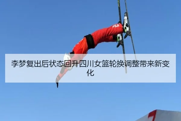 李梦复出后状态回升四川女篮轮换调整带来新变化